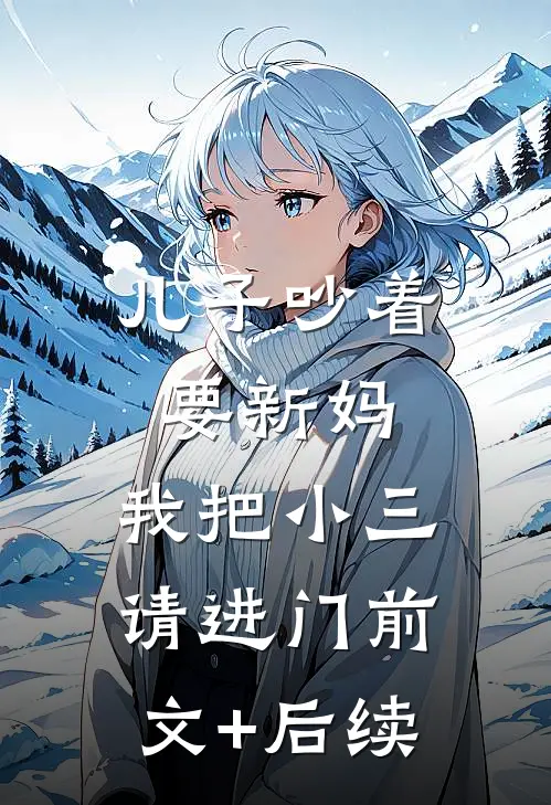 儿子吵着要新妈，我把小三请进门前文+后续