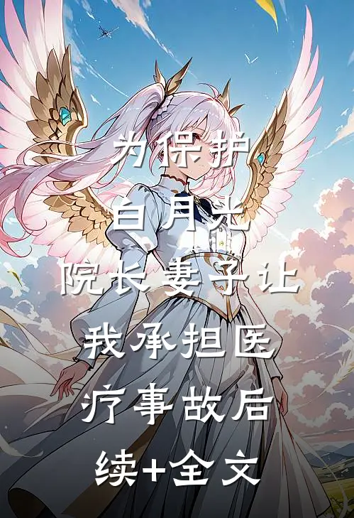 为保护白月光，院长妻子让我承担医疗事故后续+全文