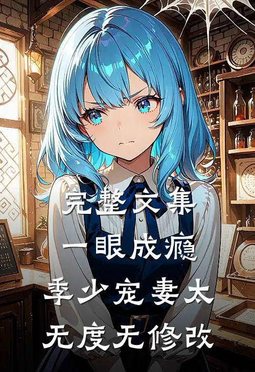 完整文集一眼成瘾:季少宠妻太无度无修改
