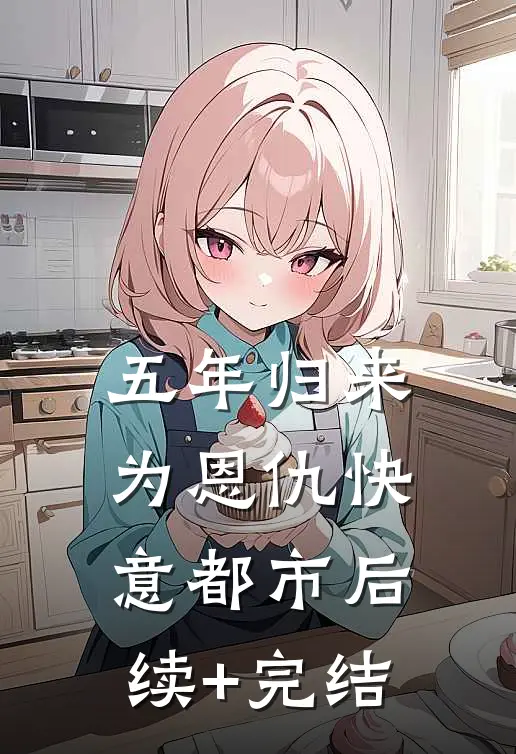五年归来，为恩仇快意都市后续+完结