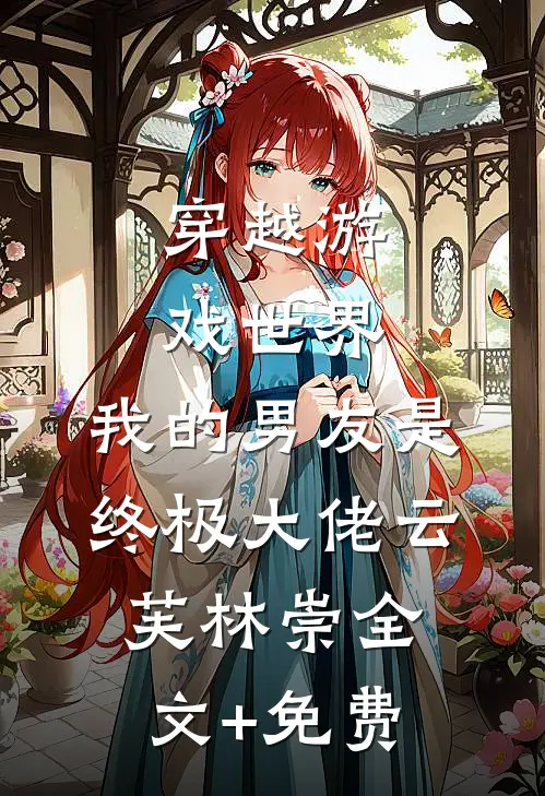 穿越游戏世界，我的男友是终极大佬云芙林崇全文+免费