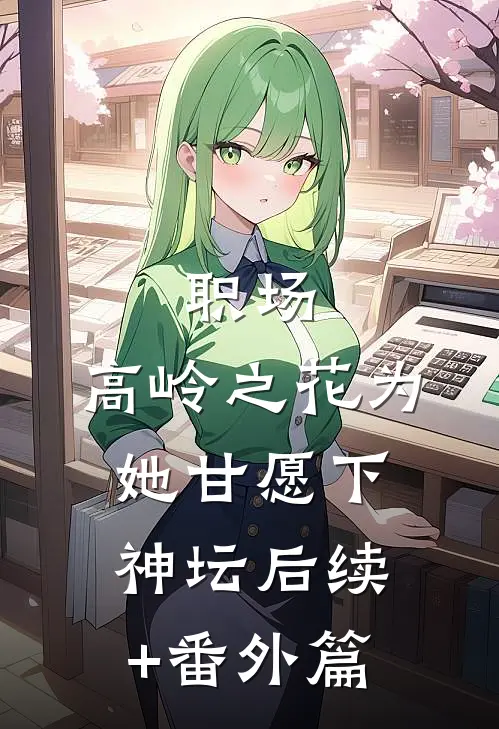 职场：高岭之花为她甘愿下神坛后续+番外篇