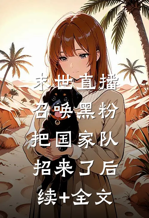 末世直播：召唤黑粉把国家队招来了后续+全文