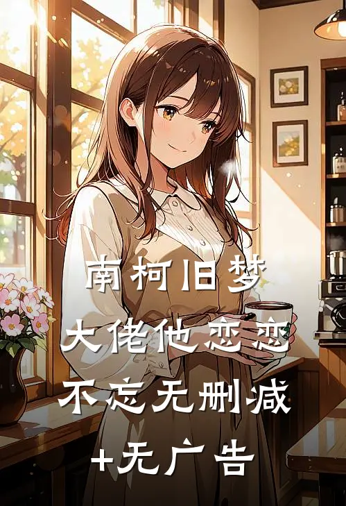 南柯旧梦：大佬他恋恋不忘无删减+无广告