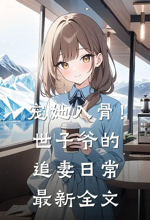宠她入骨！世子爷的追妻日常最新全文