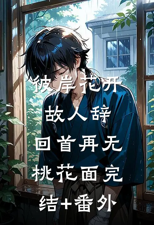 彼岸花开故人辞，回首再无桃花面完结+番外