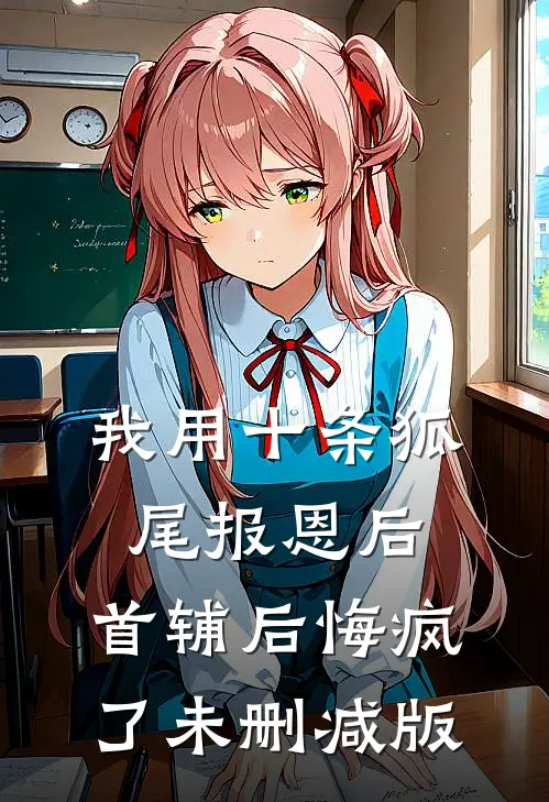 我用十条狐尾报恩后，首辅后悔疯了未删减版