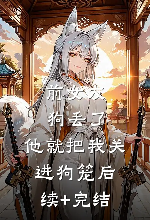 前女友狗丢了，他就把我关进狗笼后续+完结