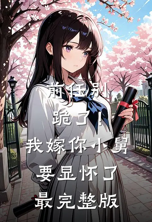 前任别跪了！我嫁你小舅要显怀了最完整版