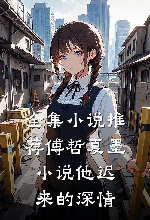 全集小说推荐傅哲夏墨小说他迟来的深情