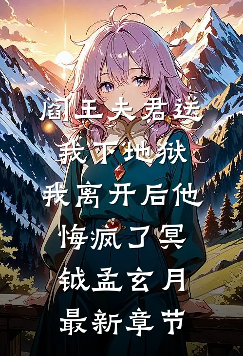 阎王夫君送我下地狱，我离开后他悔疯了冥钺孟玄月最新章节