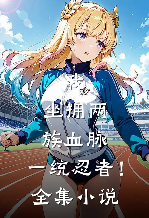 我，坐拥两族血脉，一统忍者！全集小说
