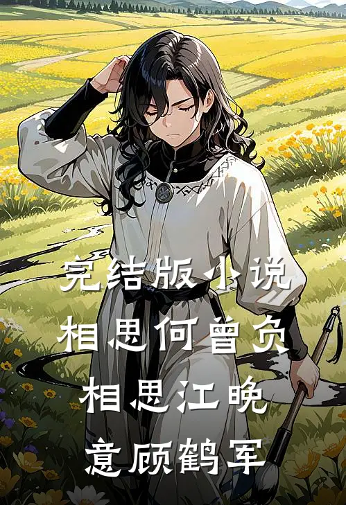 完结版小说相思何曾负相思江晚意顾鹤军