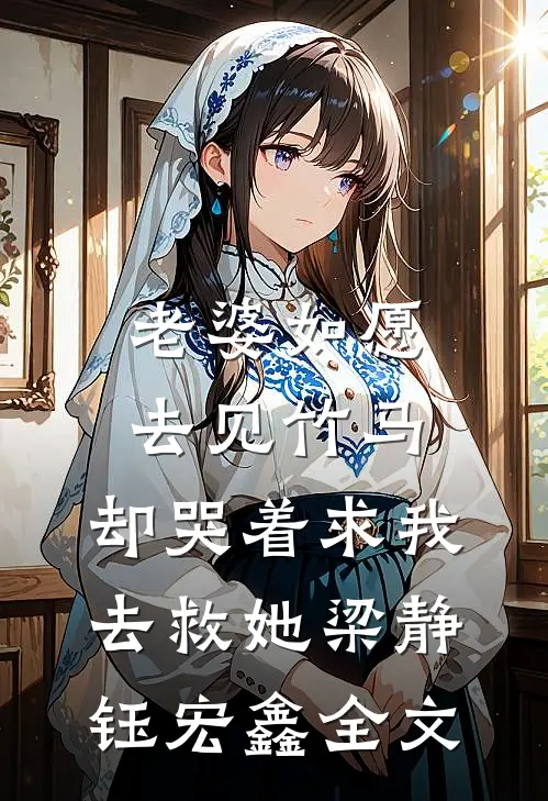 老婆如愿去见竹马，却哭着求我去救她梁静钰宏鑫全文