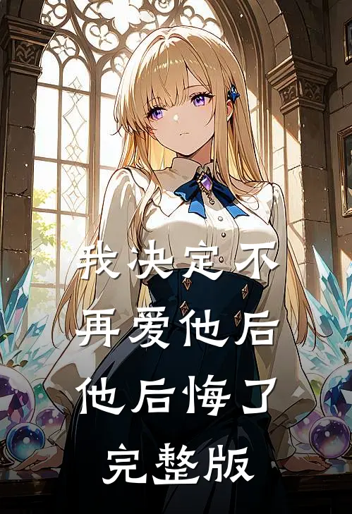 我决定不再爱他后，他后悔了完整版