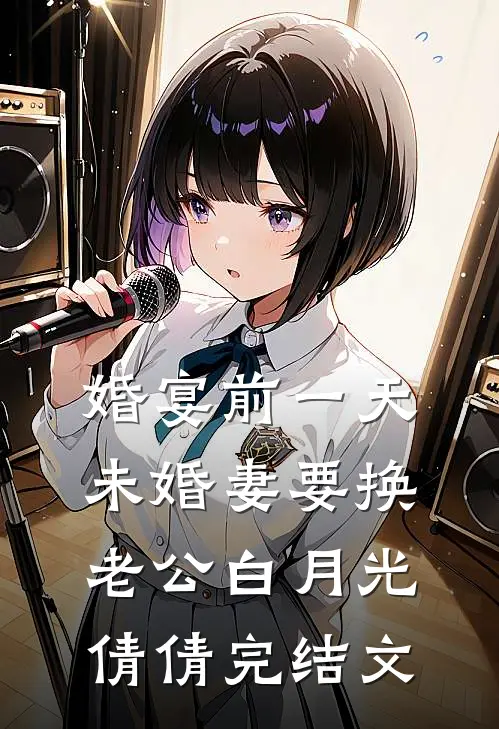 婚宴前一天，未婚妻要换老公白月光倩倩完结文