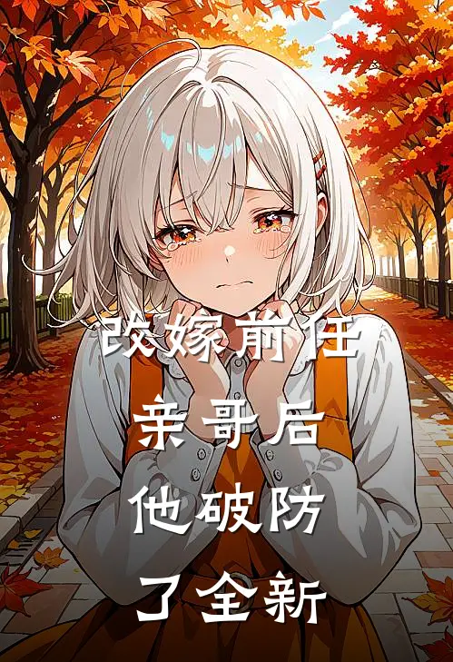 改嫁前任亲哥后,他破防了全新的