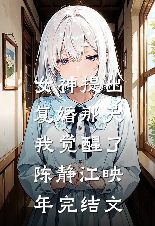 女神提出复婚那天，我觉醒了陈静江映年完结文
