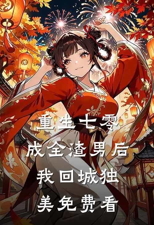 重生七零，成全渣男后我回城独美免费看