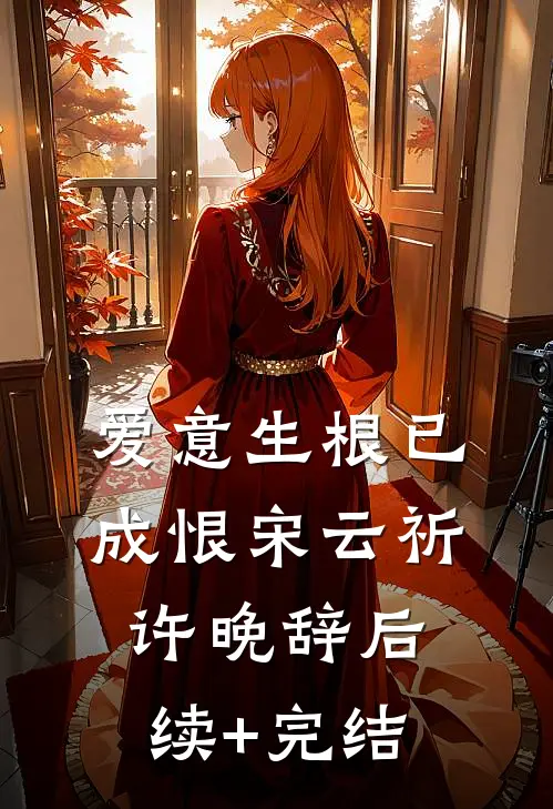 爱意生根已成恨宋云祈许晚辞后续+完结