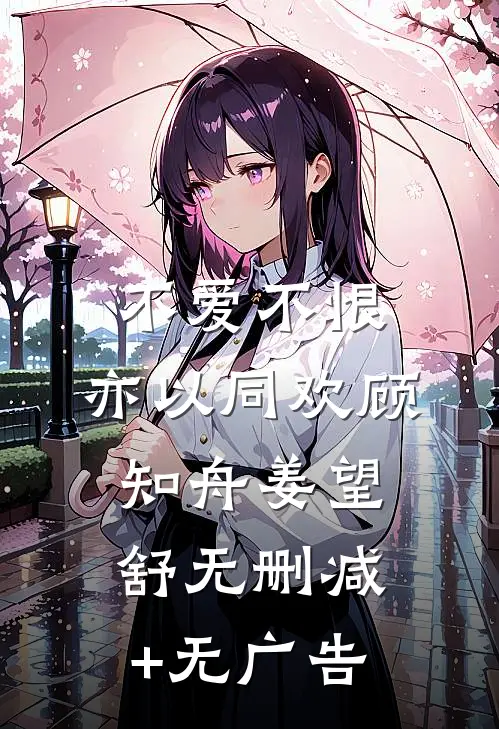 不爱不恨，亦以同欢顾知舟姜望舒无删减+无广告