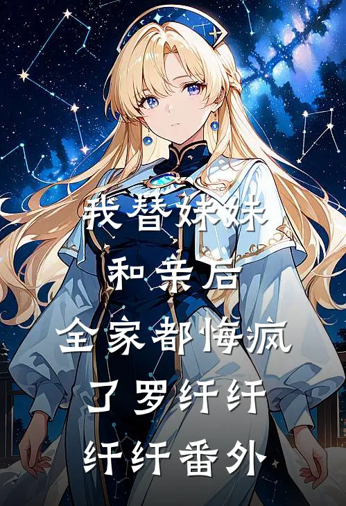 我替妹妹和亲后，全家都悔疯了罗纤纤纤纤番外