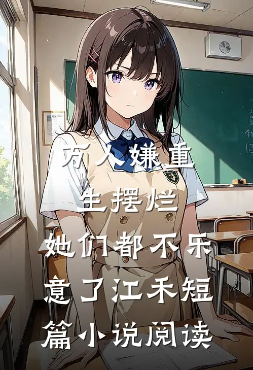 万人嫌重生摆烂，她们都不乐意了江禾短篇小说阅读