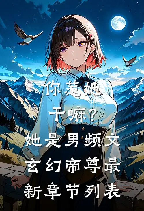 你惹她干嘛？她是男频文玄幻帝尊最新章节列表