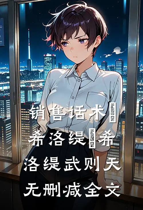 销售话术『希洛缇』希洛缇武则天无删减全文