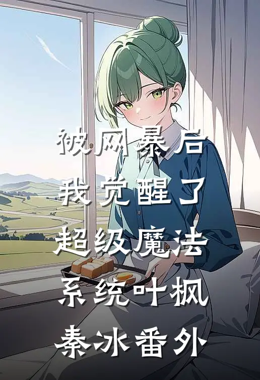 被网暴后，我觉醒了超级魔法系统叶枫秦冰 番外