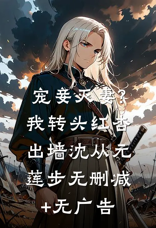 宠妾灭妻?我转头红杏出墙沈从元莲步无删减+无广告