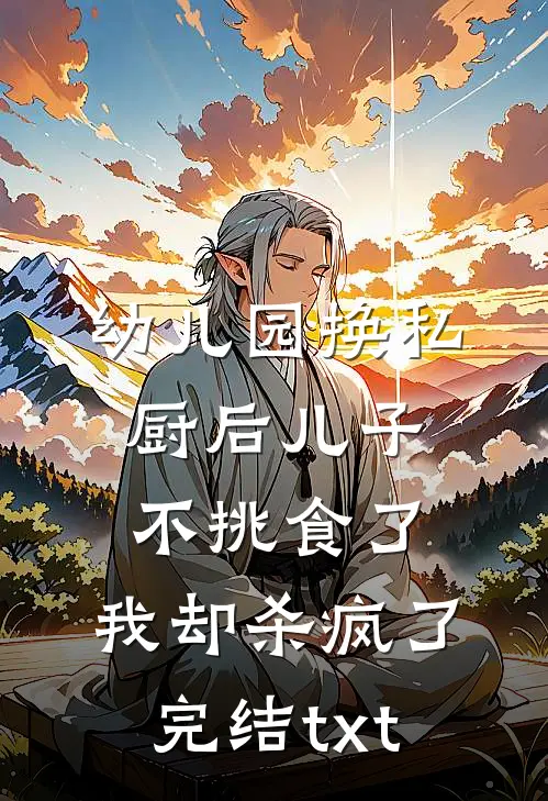 幼儿园换私厨后儿子不挑食了，我却杀疯了完结txt