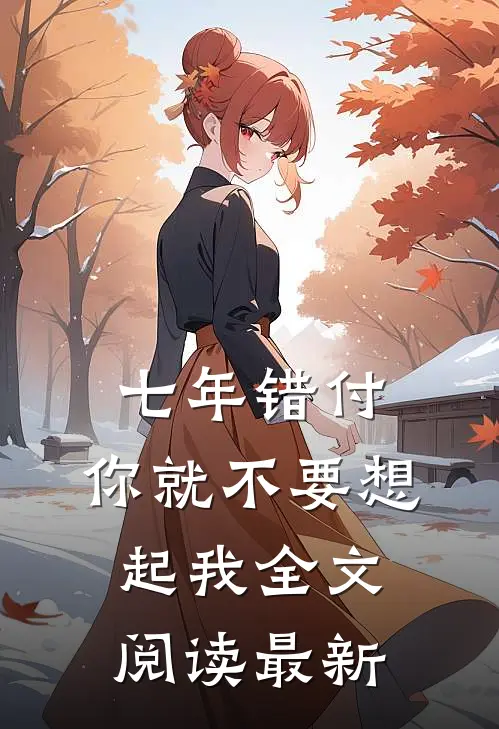七年错付，你就不要想起我全文阅读最新