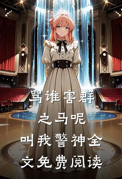 骂谁害群之马呢，叫我警神全文免费阅读