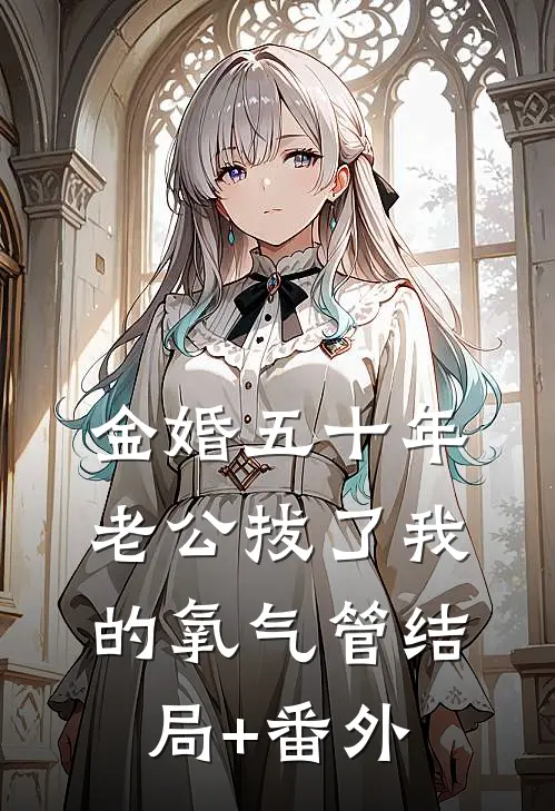 金婚五十年，老公拔了我的氧气管结局+番外