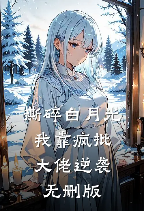 撕碎白月光，我靠疯批大佬逆袭无删版