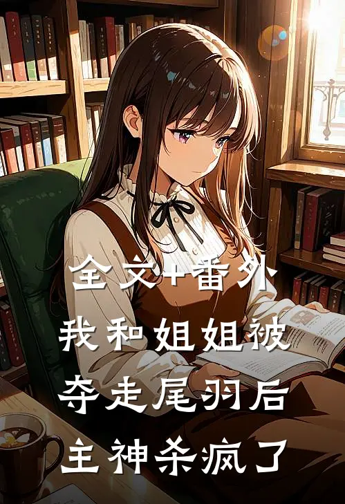 全文+番外我和姐姐被夺走尾羽后，主神杀疯了