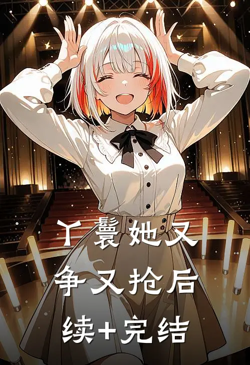 丫鬟她又争又抢后续+完结