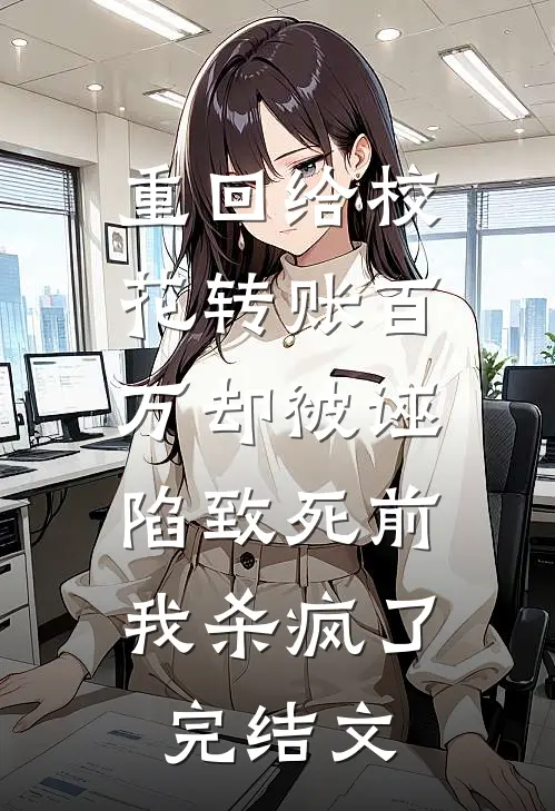 重回给校花转账百万却被诬陷致死前，我杀疯了完结文