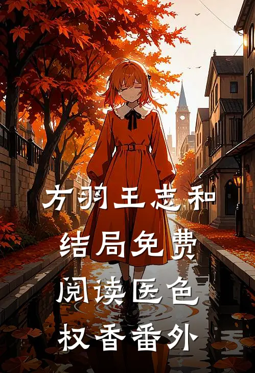 方羽王志和结局免费阅读医色权香番外