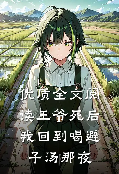 优质全文阅读王爷死后，我回到喝避子汤那夜