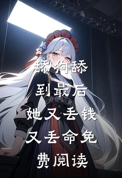 舔狗舔到最后，她又丢钱又丢命免费阅读