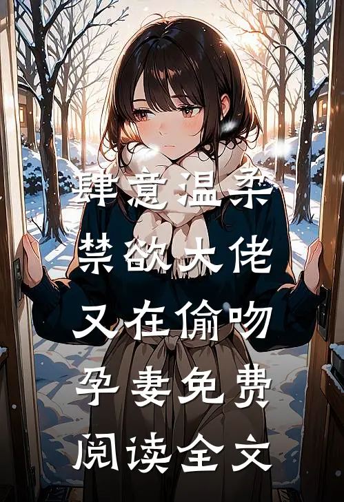 肆意温柔，禁欲大佬又在偷吻孕妻免费阅读全文