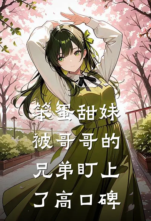 笨蛋甜妹被哥哥的兄弟盯上了高口碑