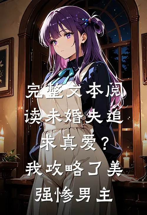 完整文本阅读未婚夫追求真爱？我攻略了美强惨男主