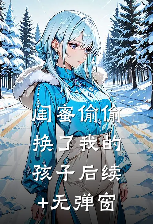 闺蜜偷偷换了我的孩子后续+无弹窗