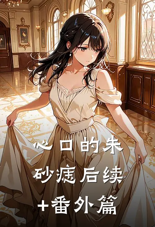 心口的朱砂痣后续+番外篇