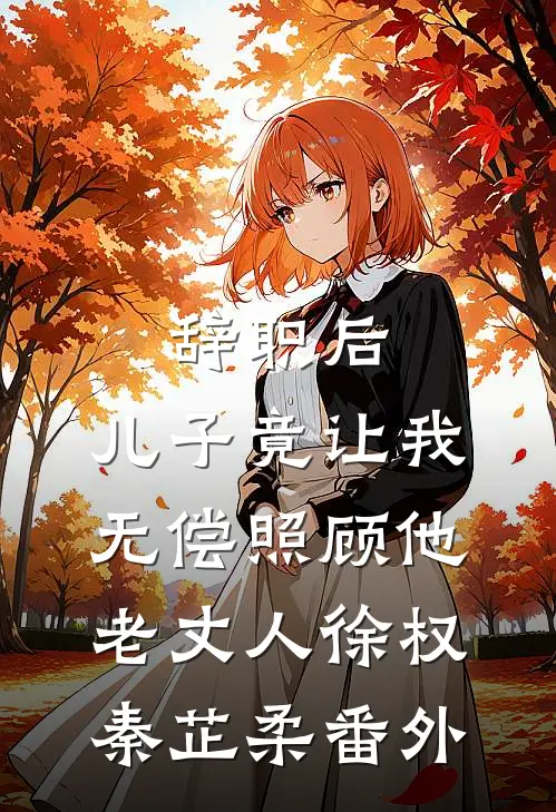 辞职后，儿子竟让我无偿照顾他老丈人徐权秦芷柔 番外