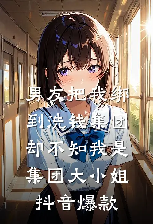 男友把我绑到洗钱集团，却不知我是集团大小姐抖音爆款