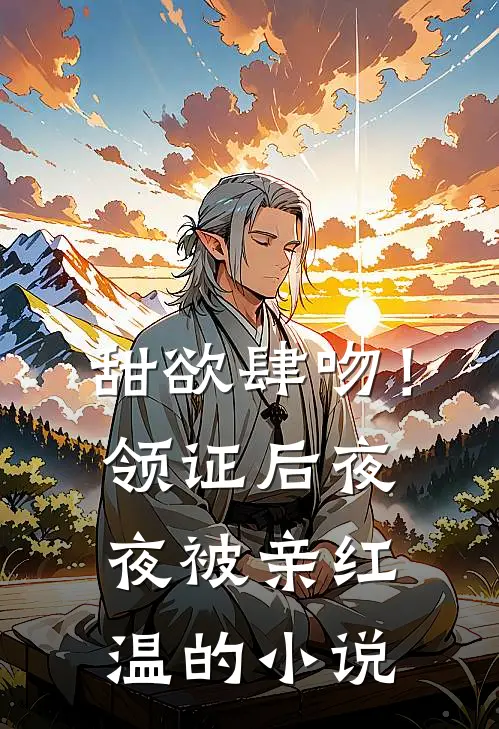 甜欲肆吻！领证后夜夜被亲红温的小说